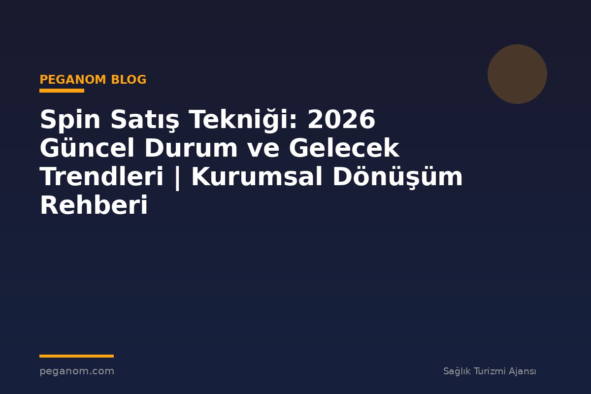 Spin Satış Tekniği: 2026 Güncel Durum ve Gelecek Trendleri | Kurumsal Dönüşüm Rehberi