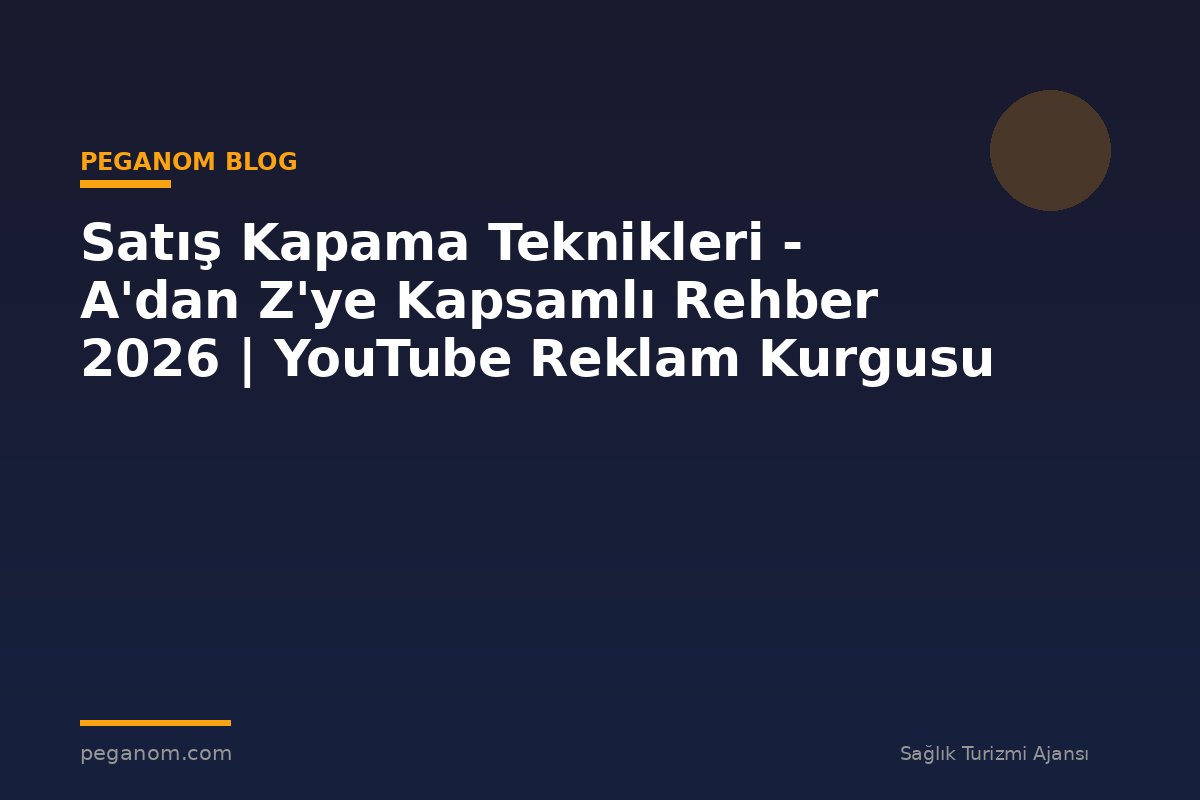 Satış Kapama Teknikleri - A'dan Z'ye Kapsamlı Rehber 2026 | YouTube Reklam Kurgusu