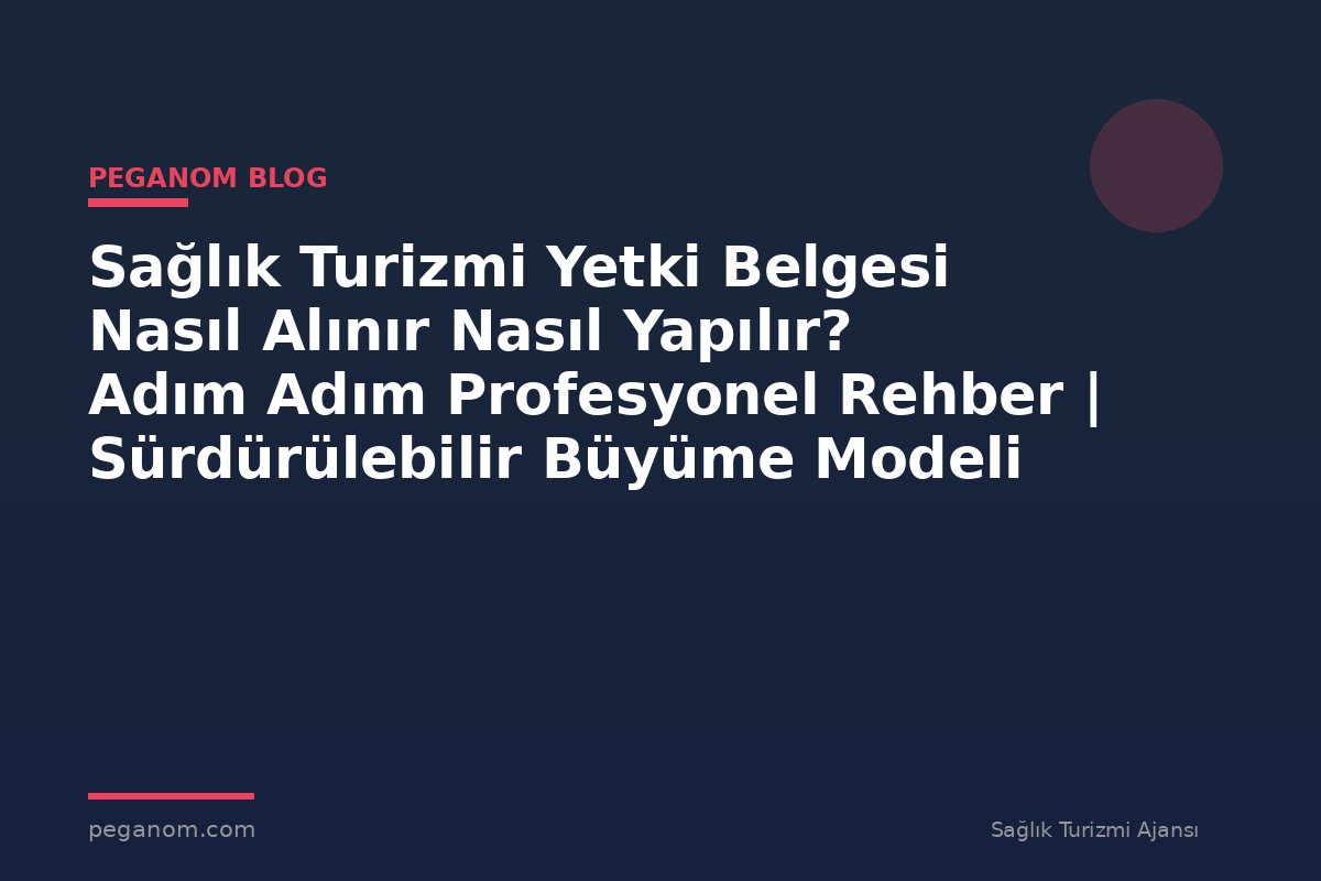 Sağlık Turizmi Yetki Belgesi Nasıl Alınır Nasıl Yapılır? Adım Adım Profesyonel Rehber | Sürdürülebilir Büyüme Modeli