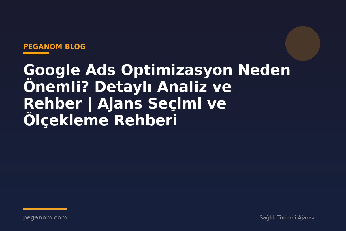 Google Ads Optimizasyon Neden Önemli? Detaylı Analiz ve Rehber | Ajans Seçimi ve Ölçekleme Rehberi