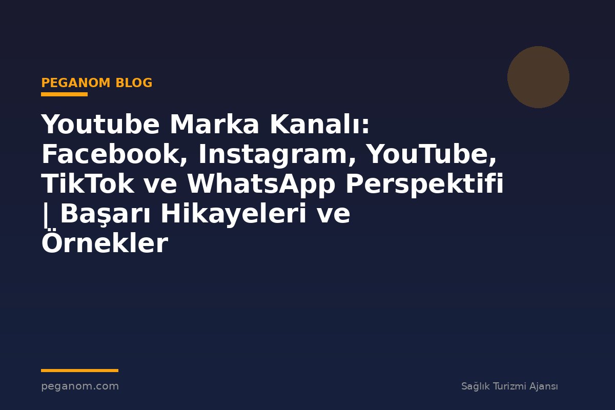 Youtube Marka Kanalı: Facebook, Instagram, YouTube, TikTok ve WhatsApp Perspektifi | Başarı Hikayeleri ve Örnekler