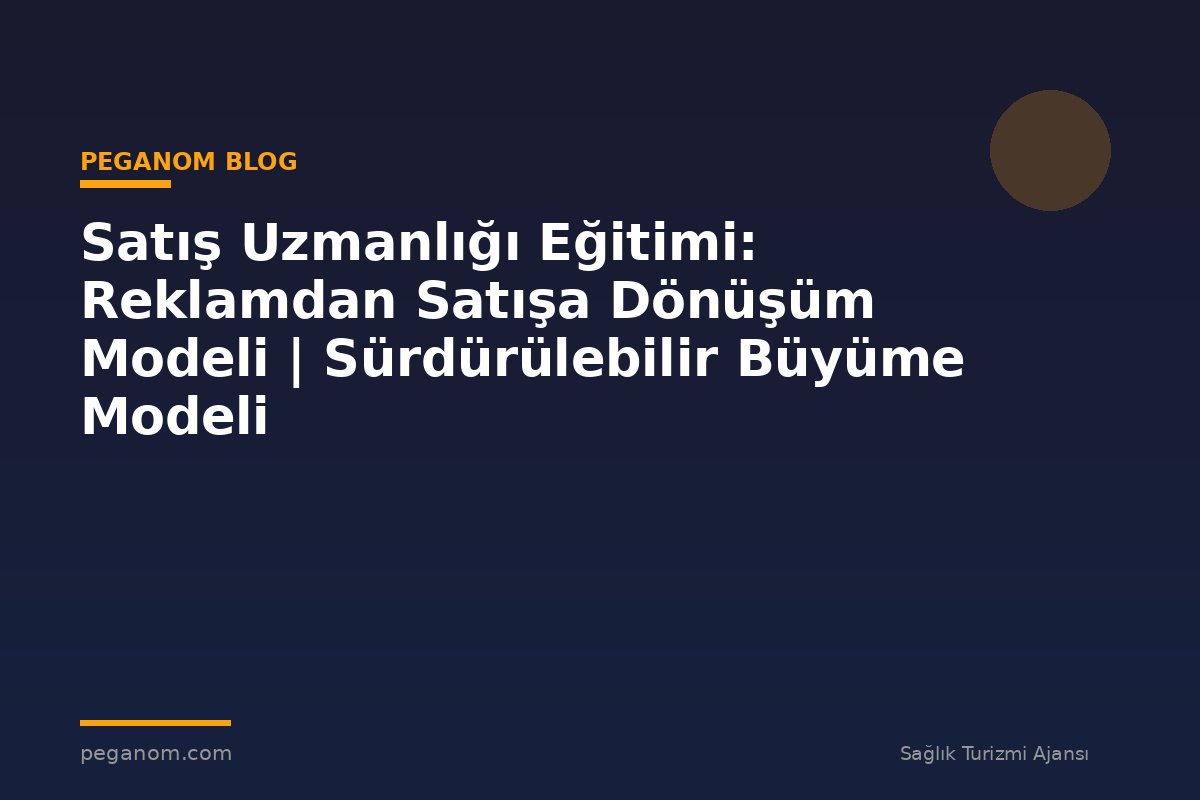 Satış Uzmanlığı Eğitimi: Reklamdan Satışa Dönüşüm Modeli | Sürdürülebilir Büyüme Modeli