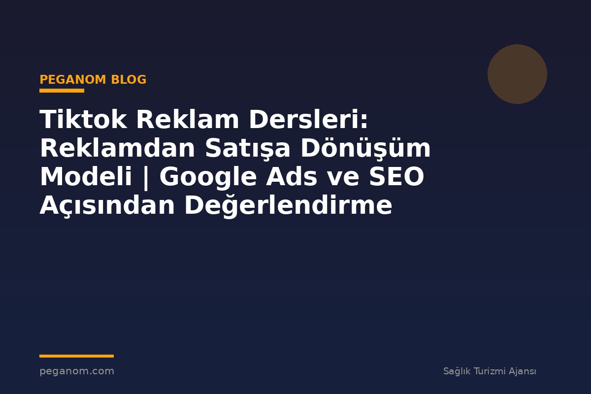 Tiktok Reklam Dersleri: Reklamdan Satışa Dönüşüm Modeli | Google Ads ve SEO Açısından Değerlendirme