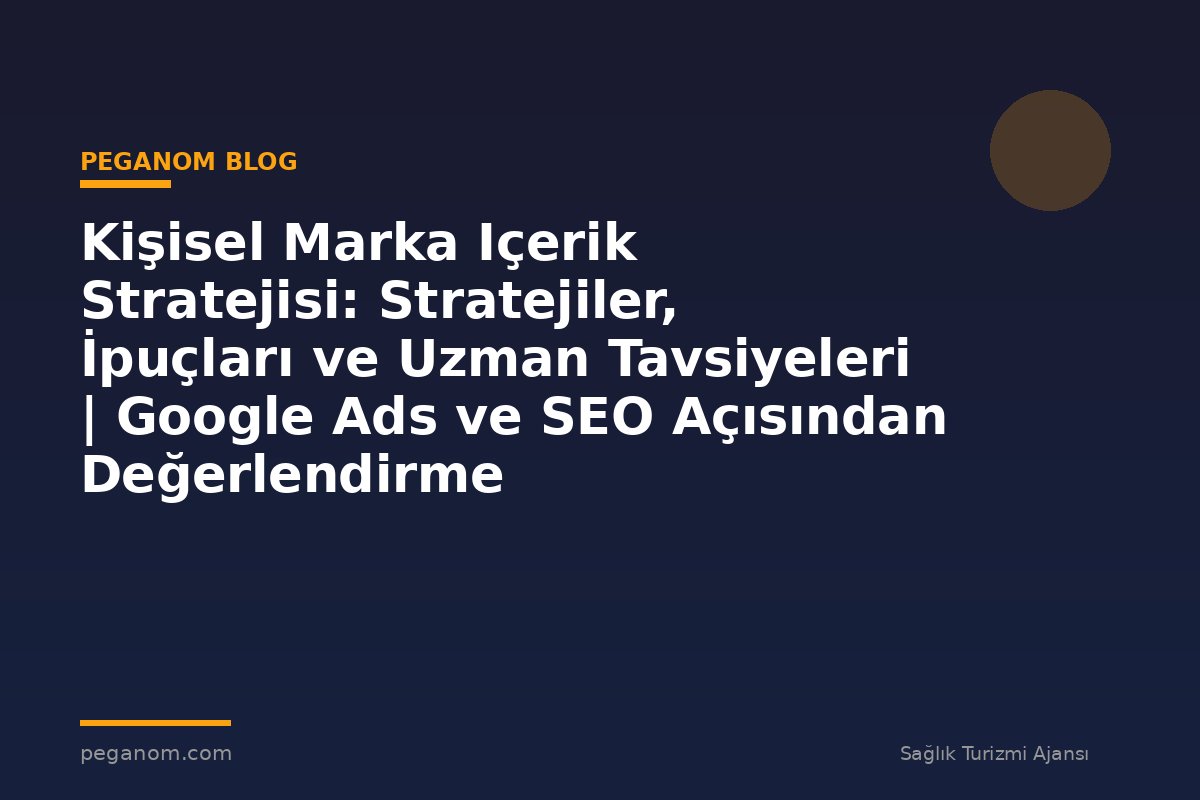 Kişisel Marka Içerik Stratejisi: Stratejiler, İpuçları ve Uzman Tavsiyeleri | Google Ads ve SEO Açısından Değerlendirme