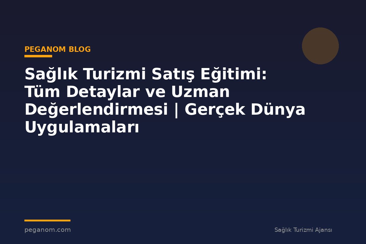 Sağlık Turizmi Satış Eğitimi: Tüm Detaylar ve Uzman Değerlendirmesi | Gerçek Dünya Uygulamaları