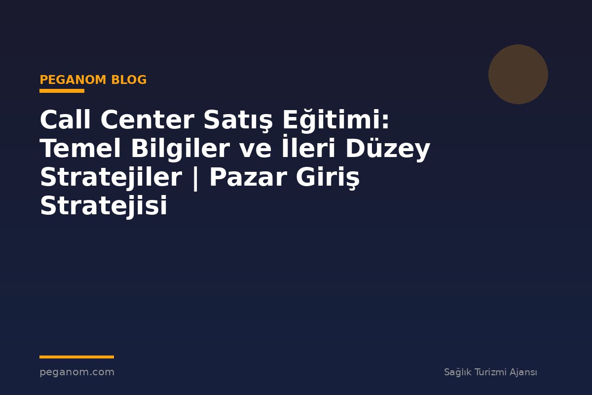 Call Center Satış Eğitimi: Temel Bilgiler ve İleri Düzey Stratejiler | Pazar Giriş Stratejisi