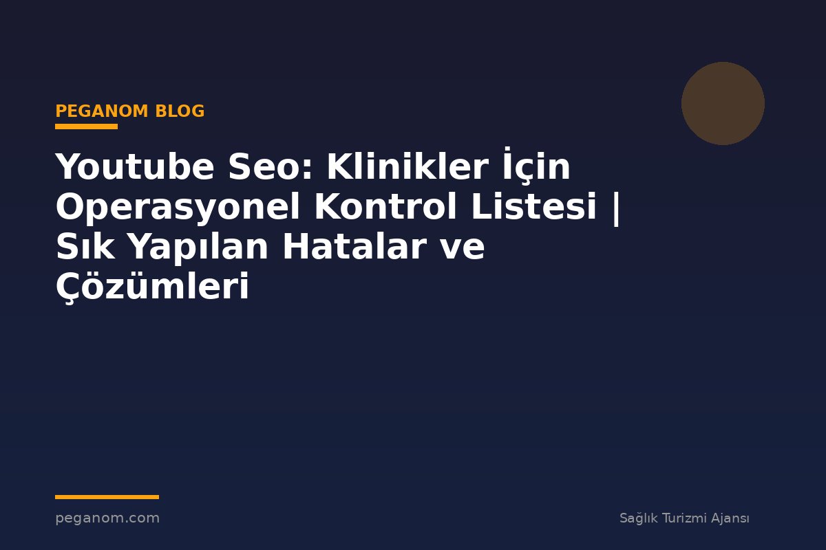 Youtube Seo: Klinikler İçin Operasyonel Kontrol Listesi | Sık Yapılan Hatalar ve Çözümleri