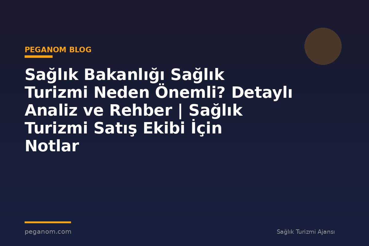Sağlık Bakanlığı Sağlık Turizmi Neden Önemli? Detaylı Analiz ve Rehber | Sağlık Turizmi Satış Ekibi İçin Notlar