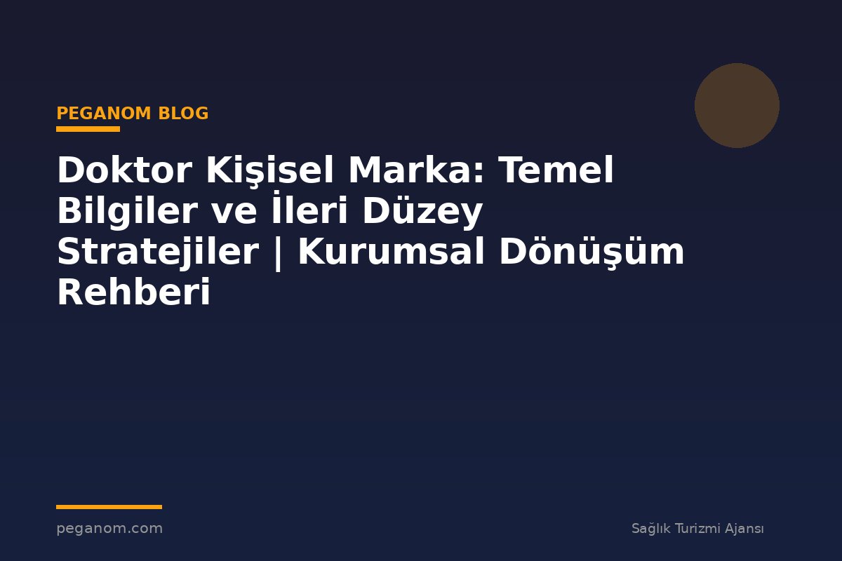 Doktor Kişisel Marka: Temel Bilgiler ve İleri Düzey Stratejiler | Kurumsal Dönüşüm Rehberi