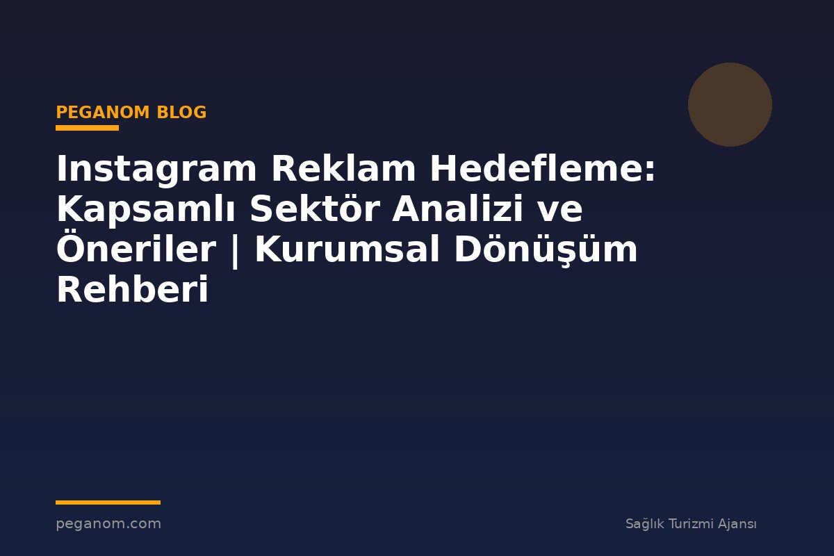 Instagram Reklam Hedefleme: Kapsamlı Sektör Analizi ve Öneriler | Kurumsal Dönüşüm Rehberi