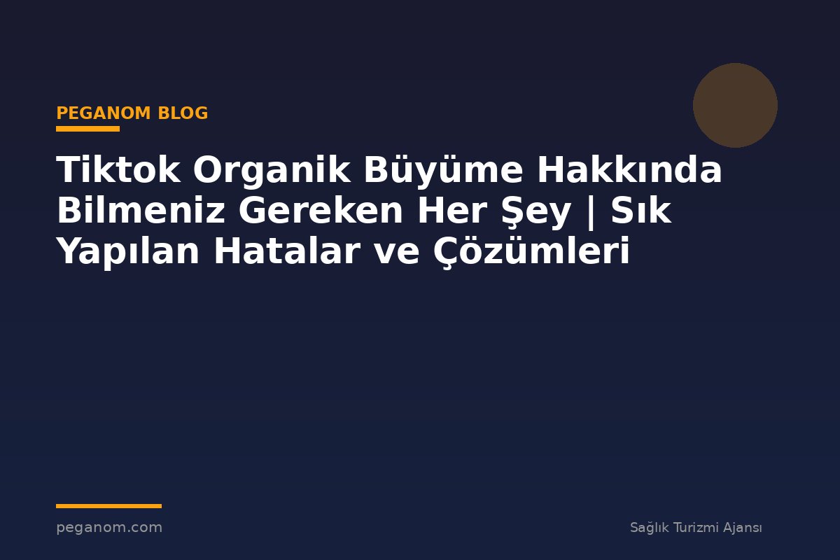 Tiktok Organik Büyüme Hakkında Bilmeniz Gereken Her Şey | Sık Yapılan Hatalar ve Çözümleri