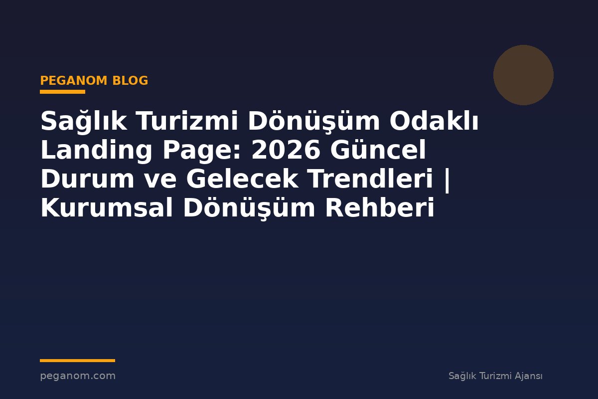 Sağlık Turizmi Dönüşüm Odaklı Landing Page: 2026 Güncel Durum ve Gelecek Trendleri | Kurumsal Dönüşüm Rehberi