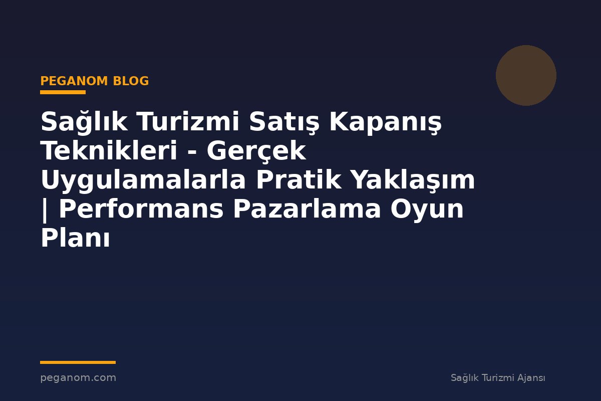 Sağlık Turizmi Satış Kapanış Teknikleri - Gerçek Uygulamalarla Pratik Yaklaşım | Performans Pazarlama Oyun Planı