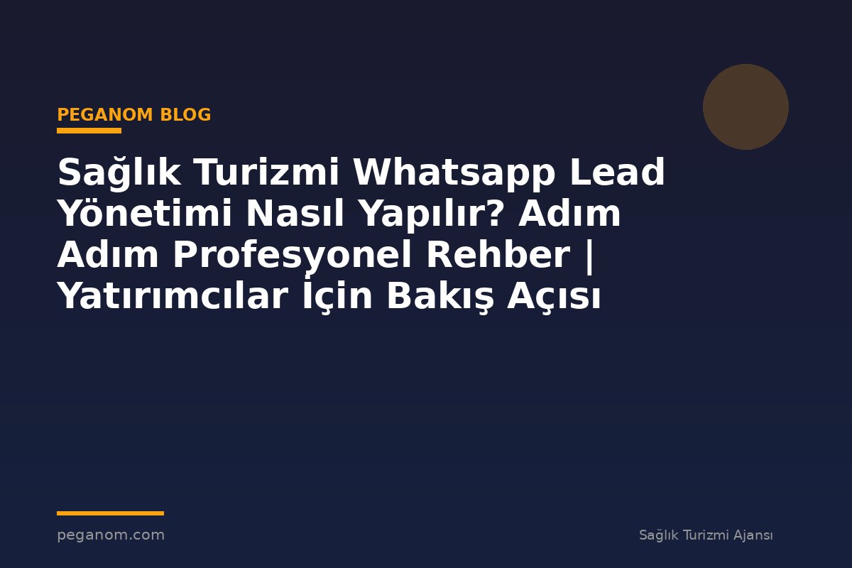 Sağlık Turizmi Whatsapp Lead Yönetimi Nasıl Yapılır? Adım Adım Profesyonel Rehber | Yatırımcılar İçin Bakış Açısı