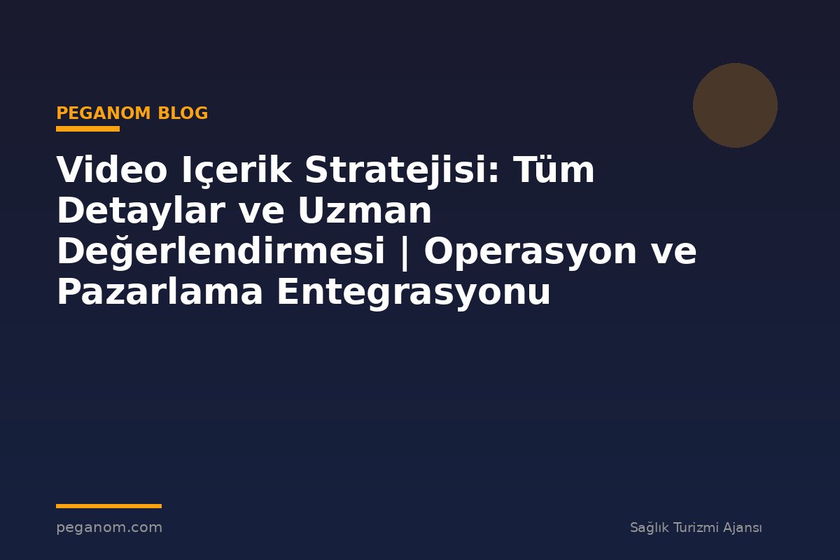 Video Içerik Stratejisi: Tüm Detaylar ve Uzman Değerlendirmesi | Operasyon ve Pazarlama Entegrasyonu