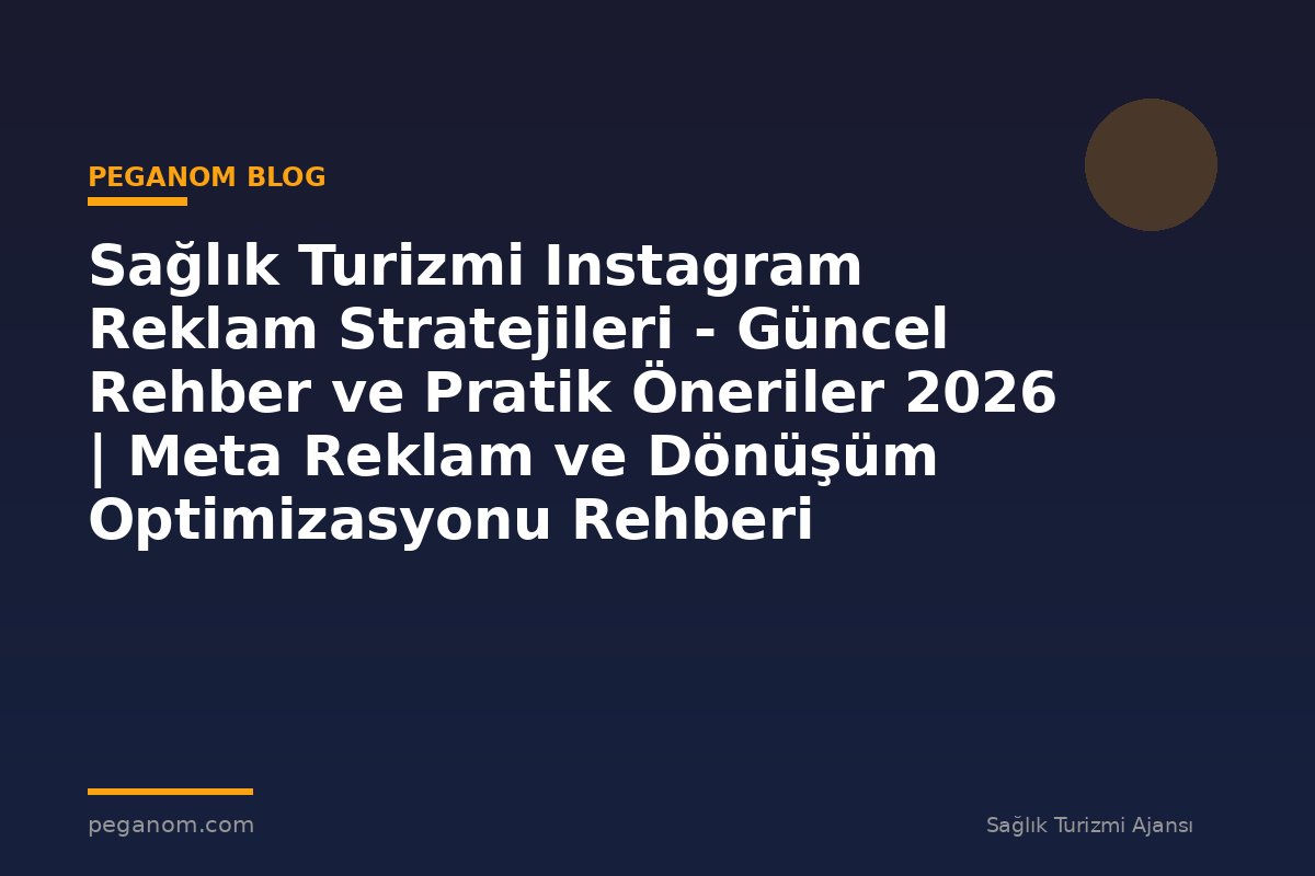Sağlık Turizmi Instagram Reklam Stratejileri - Güncel Rehber ve Pratik Öneriler 2026 | Meta Reklam ve Dönüşüm Optimizasyonu Rehberi