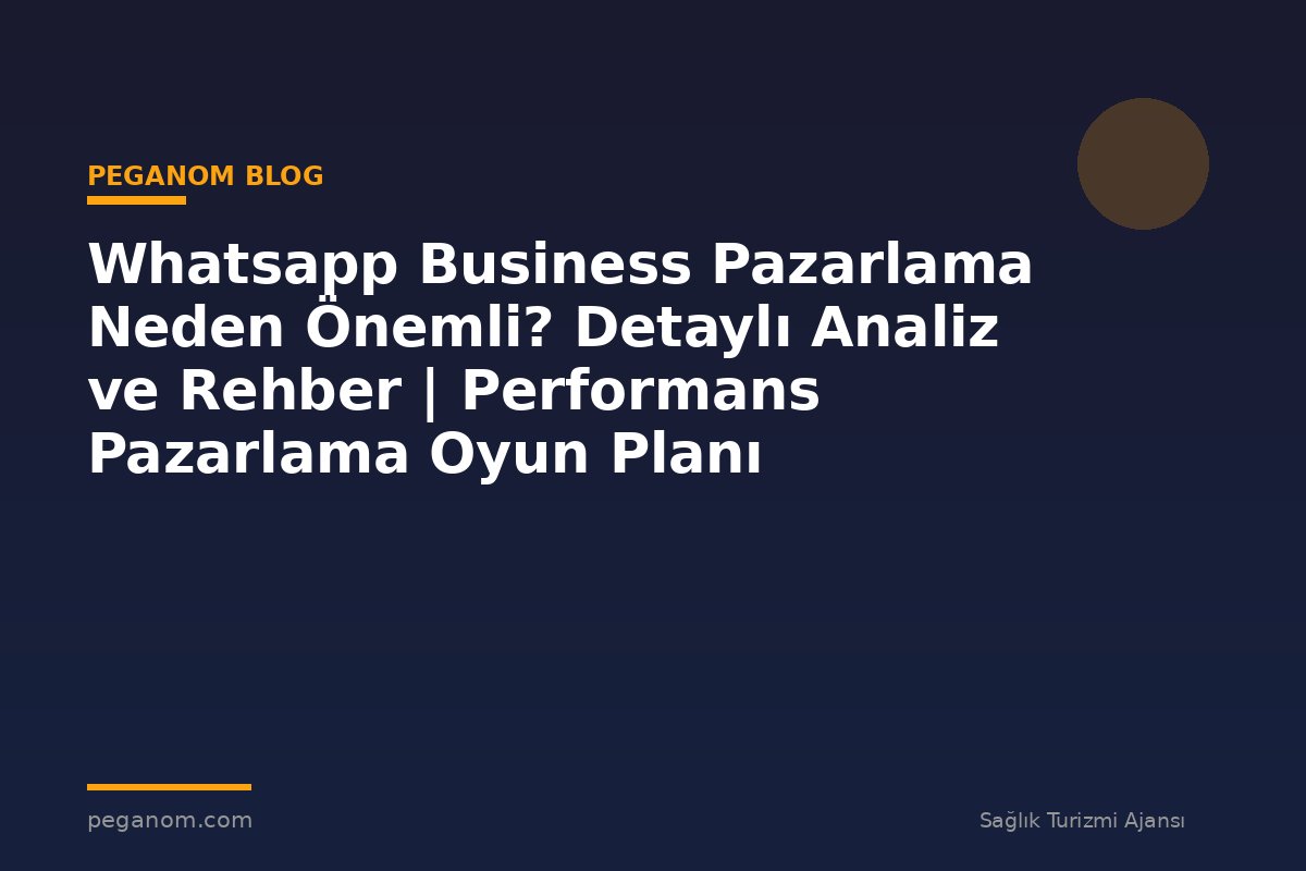 Whatsapp Business Pazarlama Neden Önemli? Detaylı Analiz ve Rehber | Performans Pazarlama Oyun Planı