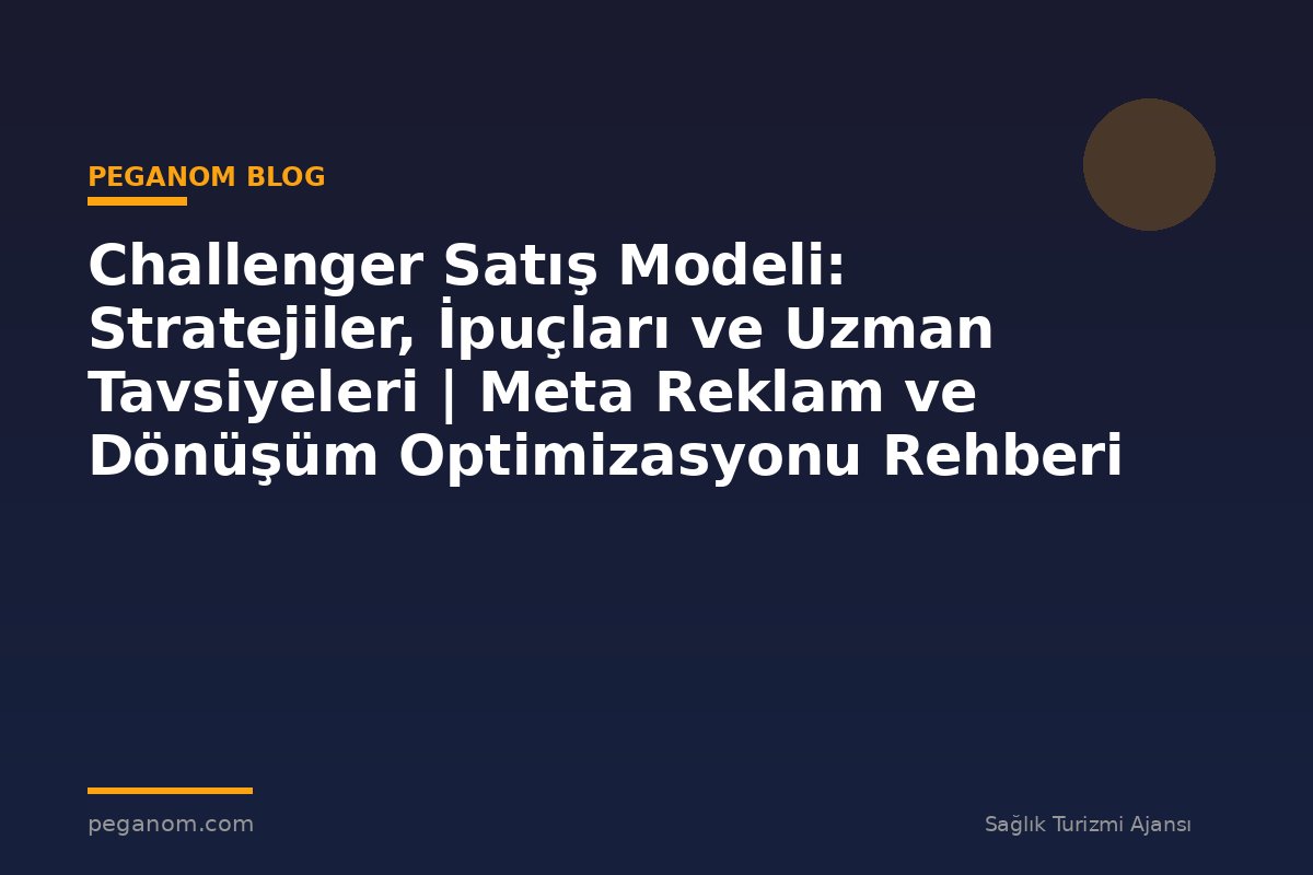 Challenger Satış Modeli: Stratejiler, İpuçları ve Uzman Tavsiyeleri | Meta Reklam ve Dönüşüm Optimizasyonu Rehberi
