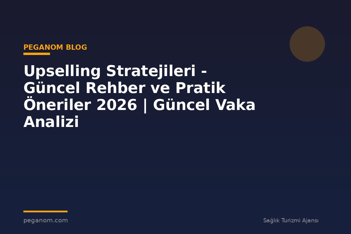 Upselling Stratejileri - Güncel Rehber ve Pratik Öneriler 2026 | Güncel Vaka Analizi