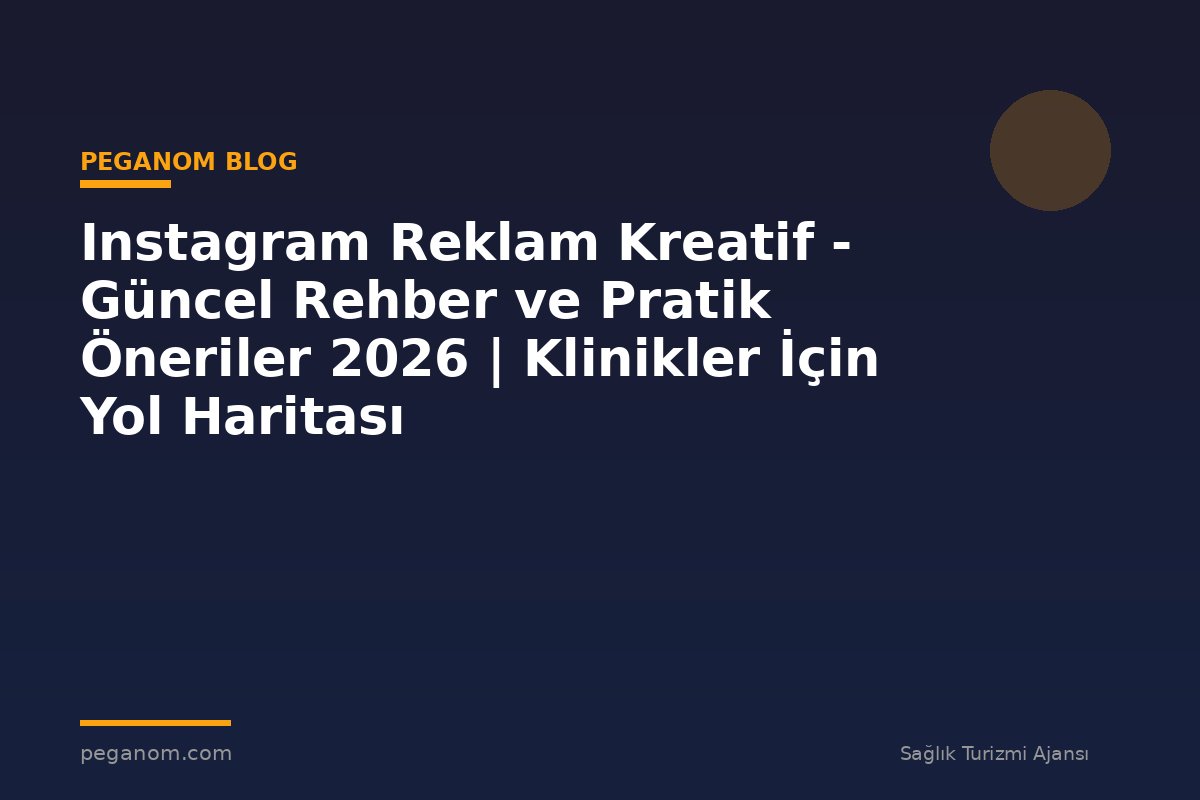 Instagram Reklam Kreatif - Güncel Rehber ve Pratik Öneriler 2026 | Klinikler İçin Yol Haritası