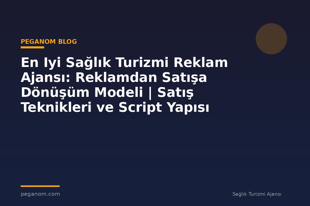 En Iyi Sağlık Turizmi Reklam Ajansı: Reklamdan Satışa Dönüşüm Modeli | Satış Teknikleri ve Script Yapısı