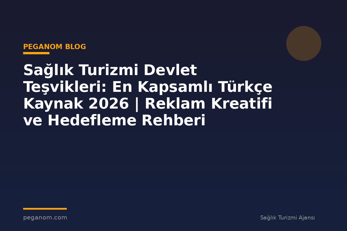 Sağlık Turizmi Devlet Teşvikleri: En Kapsamlı Türkçe Kaynak 2026 | Reklam Kreatifi ve Hedefleme Rehberi