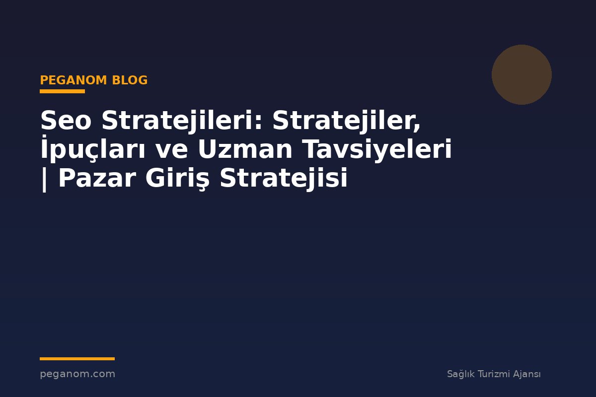 Seo Stratejileri: Stratejiler, İpuçları ve Uzman Tavsiyeleri | Pazar Giriş Stratejisi