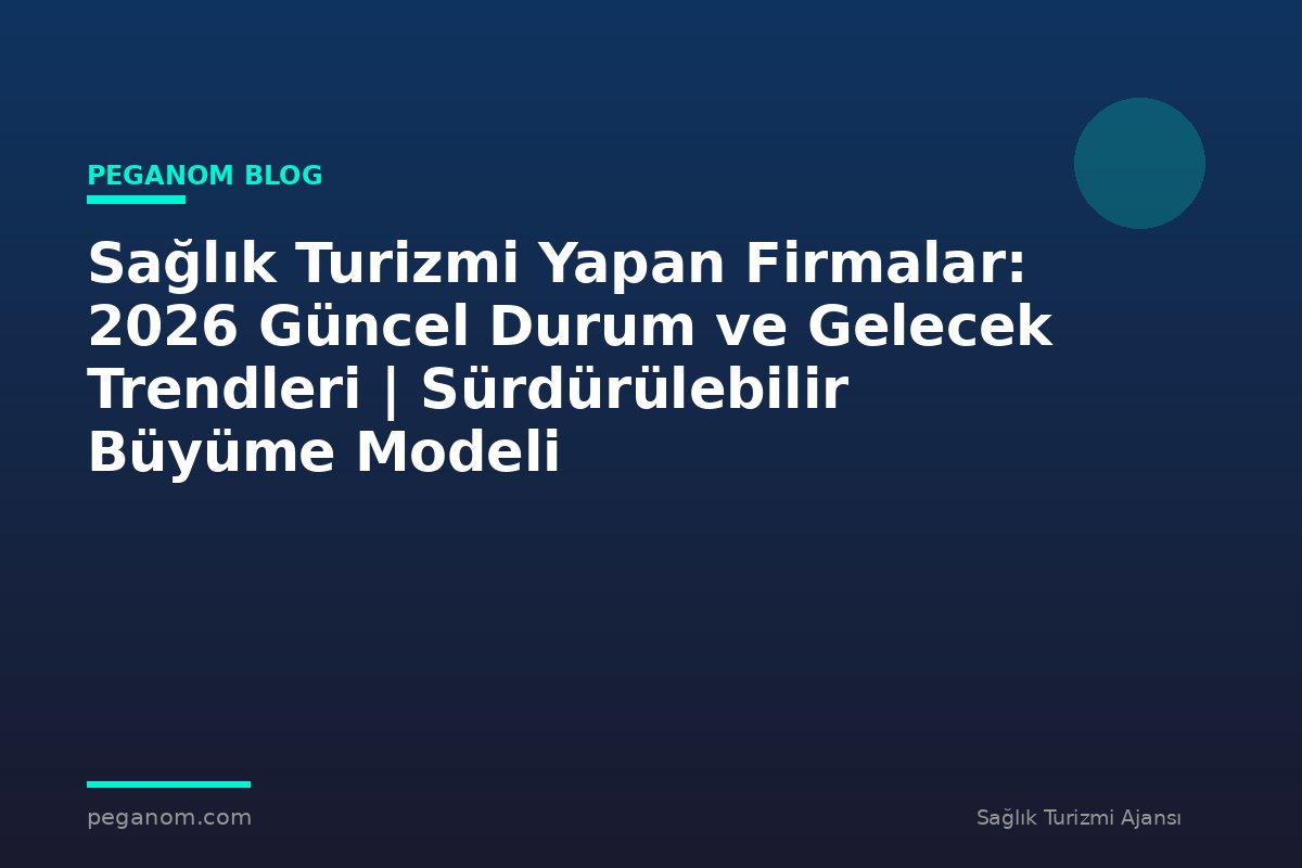Sağlık Turizmi Yapan Firmalar: 2026 Güncel Durum ve Gelecek Trendleri | Sürdürülebilir Büyüme Modeli