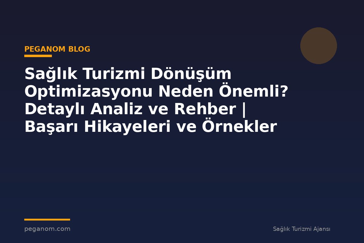 Sağlık Turizmi Dönüşüm Optimizasyonu Neden Önemli? Detaylı Analiz ve Rehber | Başarı Hikayeleri ve Örnekler