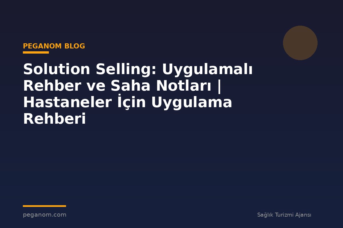 Solution Selling: Uygulamalı Rehber ve Saha Notları | Hastaneler İçin Uygulama Rehberi
