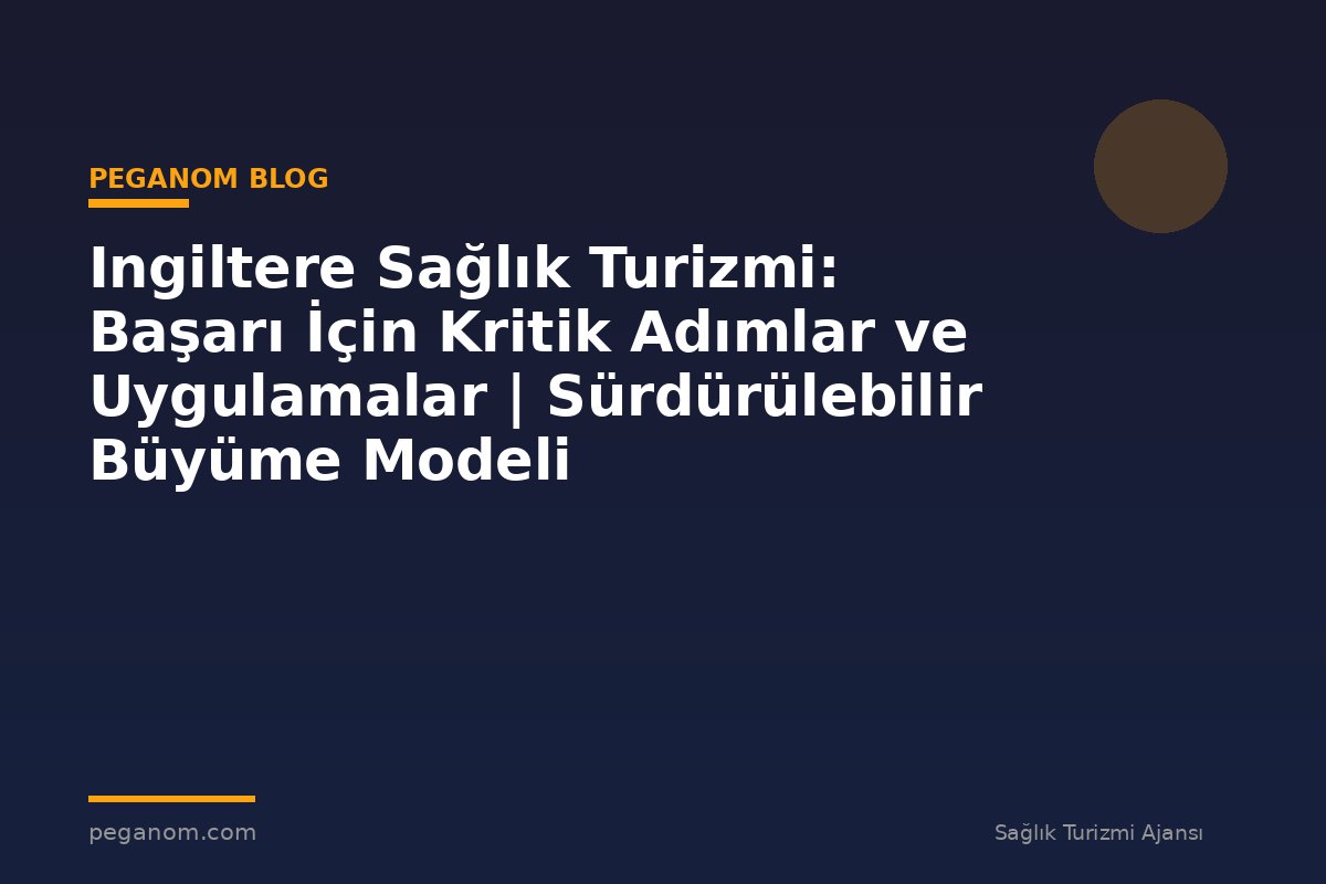 Ingiltere Sağlık Turizmi: Başarı İçin Kritik Adımlar ve Uygulamalar | Sürdürülebilir Büyüme Modeli