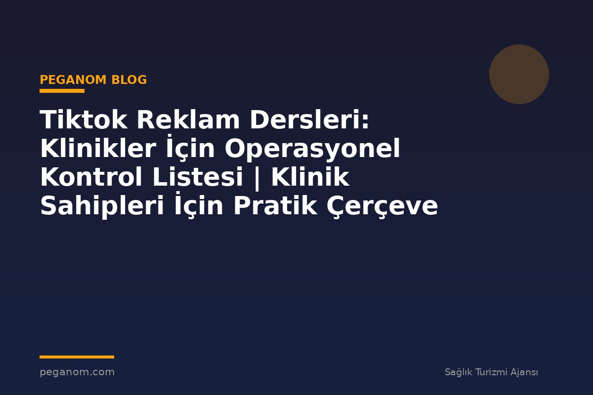 Tiktok Reklam Dersleri: Klinikler İçin Operasyonel Kontrol Listesi | Klinik Sahipleri İçin Pratik Çerçeve