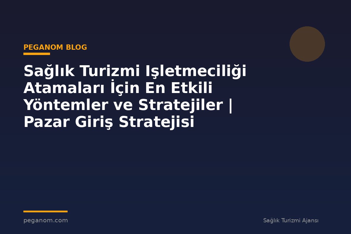 Sağlık Turizmi Işletmeciliği Atamaları İçin En Etkili Yöntemler ve Stratejiler | Pazar Giriş Stratejisi