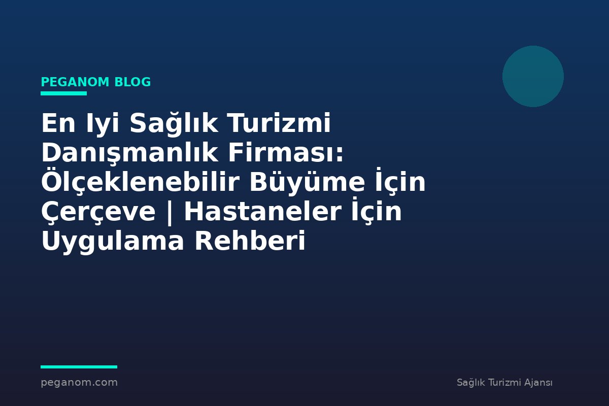 En Iyi Sağlık Turizmi Danışmanlık Firması: Ölçeklenebilir Büyüme İçin Çerçeve | Hastaneler İçin Uygulama Rehberi
