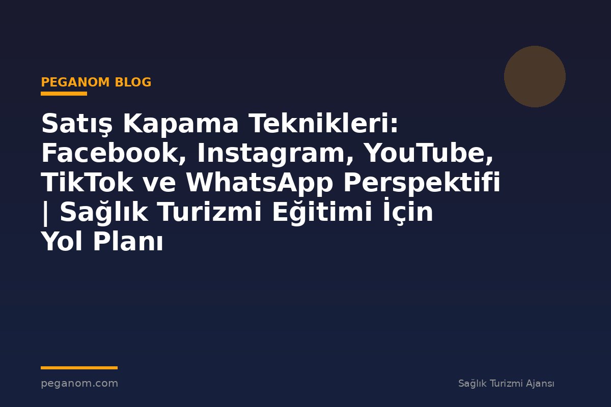Satış Kapama Teknikleri: Facebook, Instagram, YouTube, TikTok ve WhatsApp Perspektifi | Sağlık Turizmi Eğitimi İçin Yol Planı