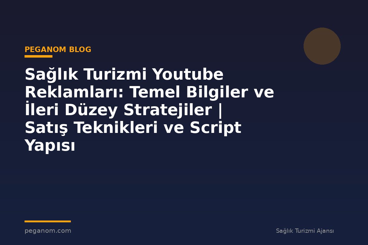 Sağlık Turizmi Youtube Reklamları: Temel Bilgiler ve İleri Düzey Stratejiler | Satış Teknikleri ve Script Yapısı