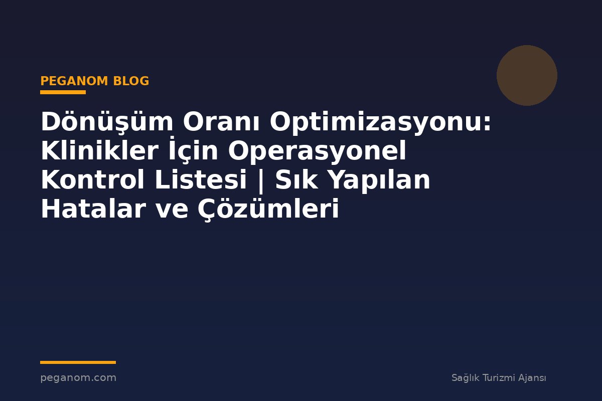 Dönüşüm Oranı Optimizasyonu: Klinikler İçin Operasyonel Kontrol Listesi | Sık Yapılan Hatalar ve Çözümleri
