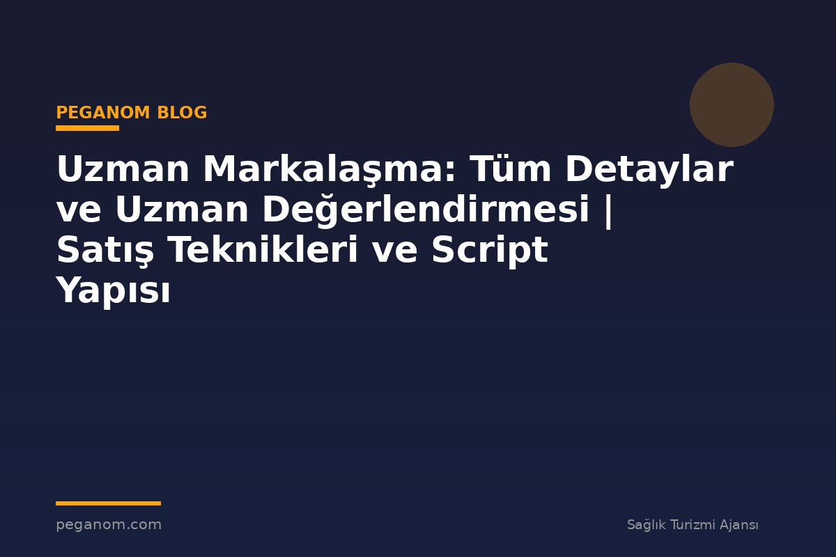 Uzman Markalaşma: Tüm Detaylar ve Uzman Değerlendirmesi | Satış Teknikleri ve Script Yapısı