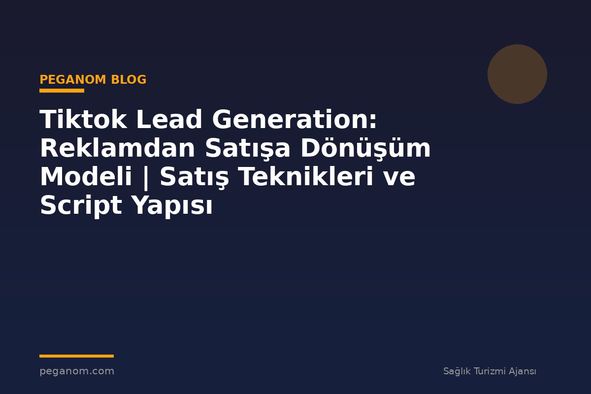 Tiktok Lead Generation: Reklamdan Satışa Dönüşüm Modeli | Satış Teknikleri ve Script Yapısı