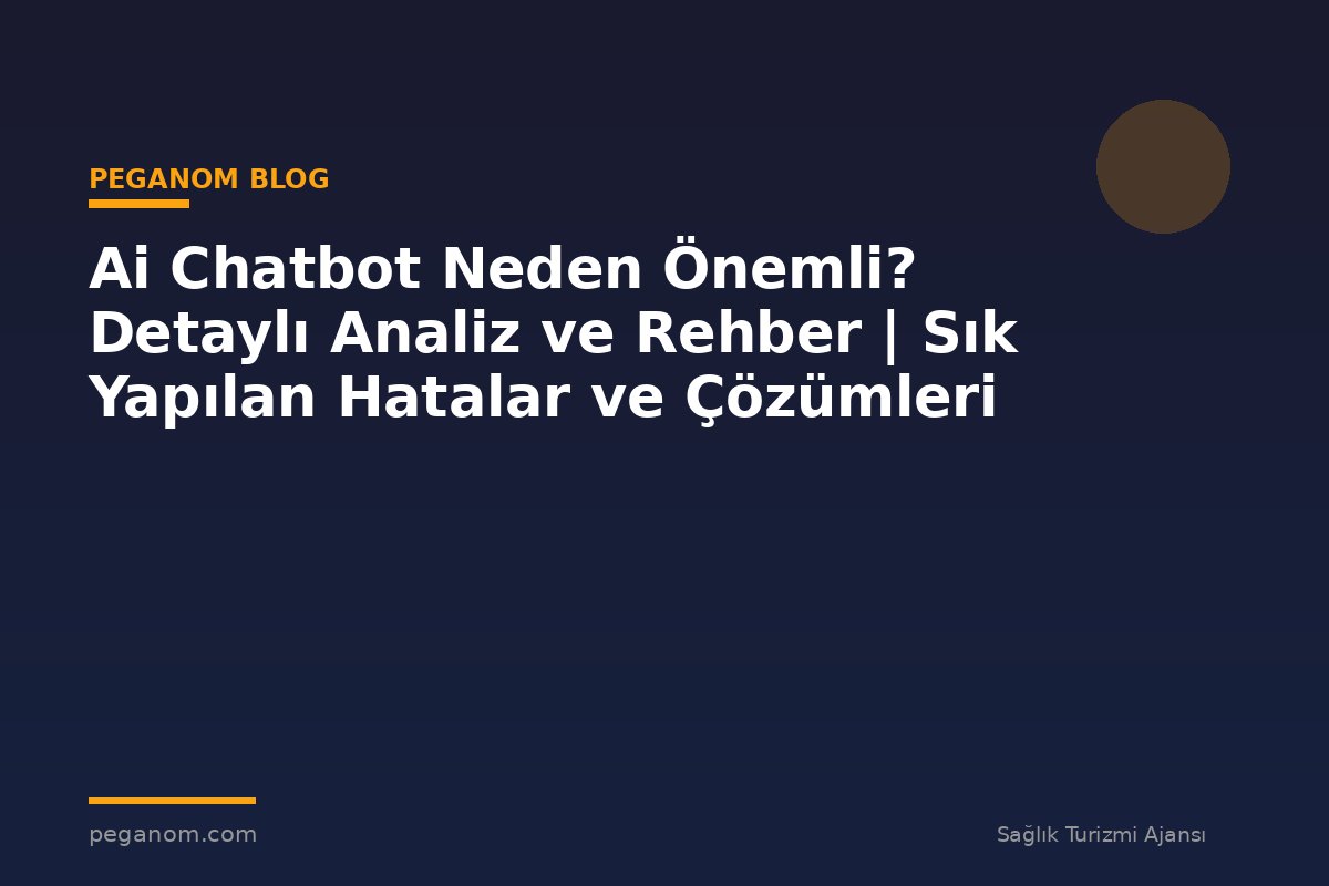 Ai Chatbot Neden Önemli? Detaylı Analiz ve Rehber | Sık Yapılan Hatalar ve Çözümleri
