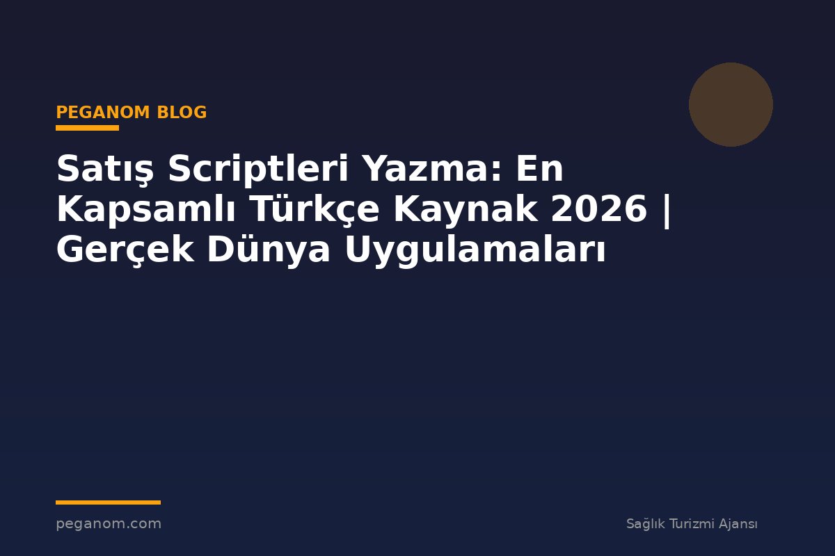 Satış Scriptleri Yazma: En Kapsamlı Türkçe Kaynak 2026 | Gerçek Dünya Uygulamaları