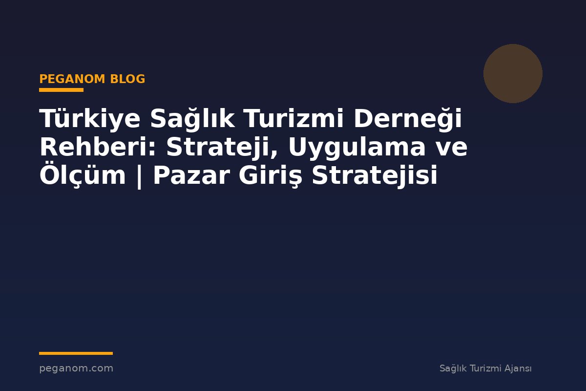 Türkiye Sağlık Turizmi Derneği Rehberi: Strateji, Uygulama ve Ölçüm | Pazar Giriş Stratejisi