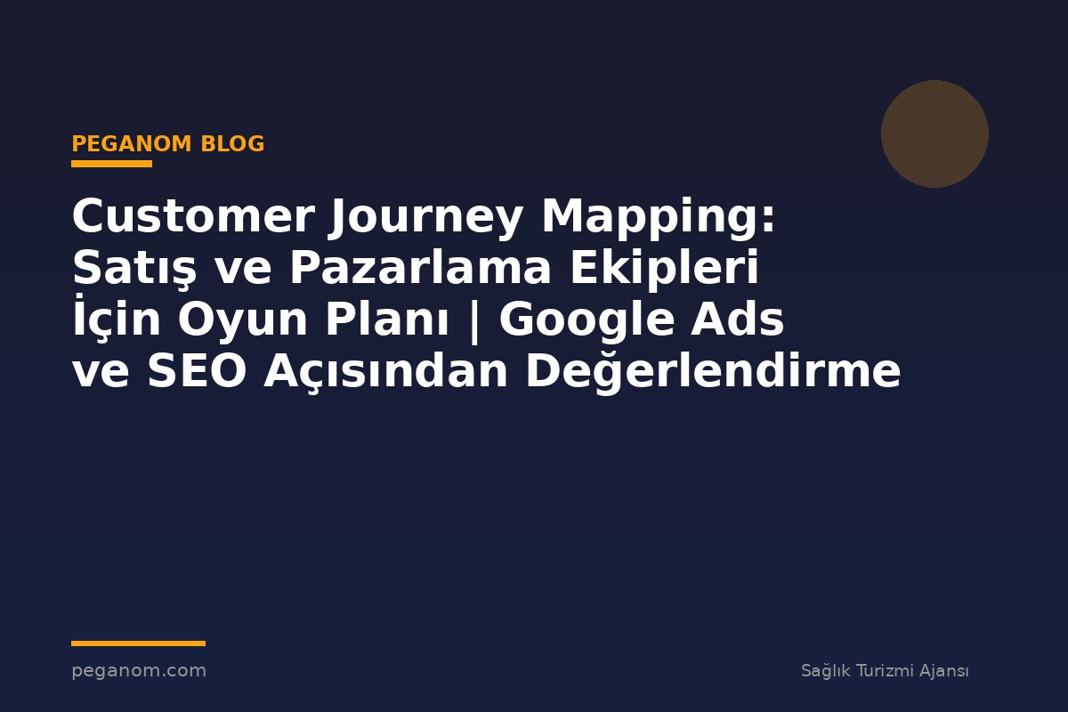 Customer Journey Mapping: Satış ve Pazarlama Ekipleri İçin Oyun Planı | Google Ads ve SEO Açısından Değerlendirme