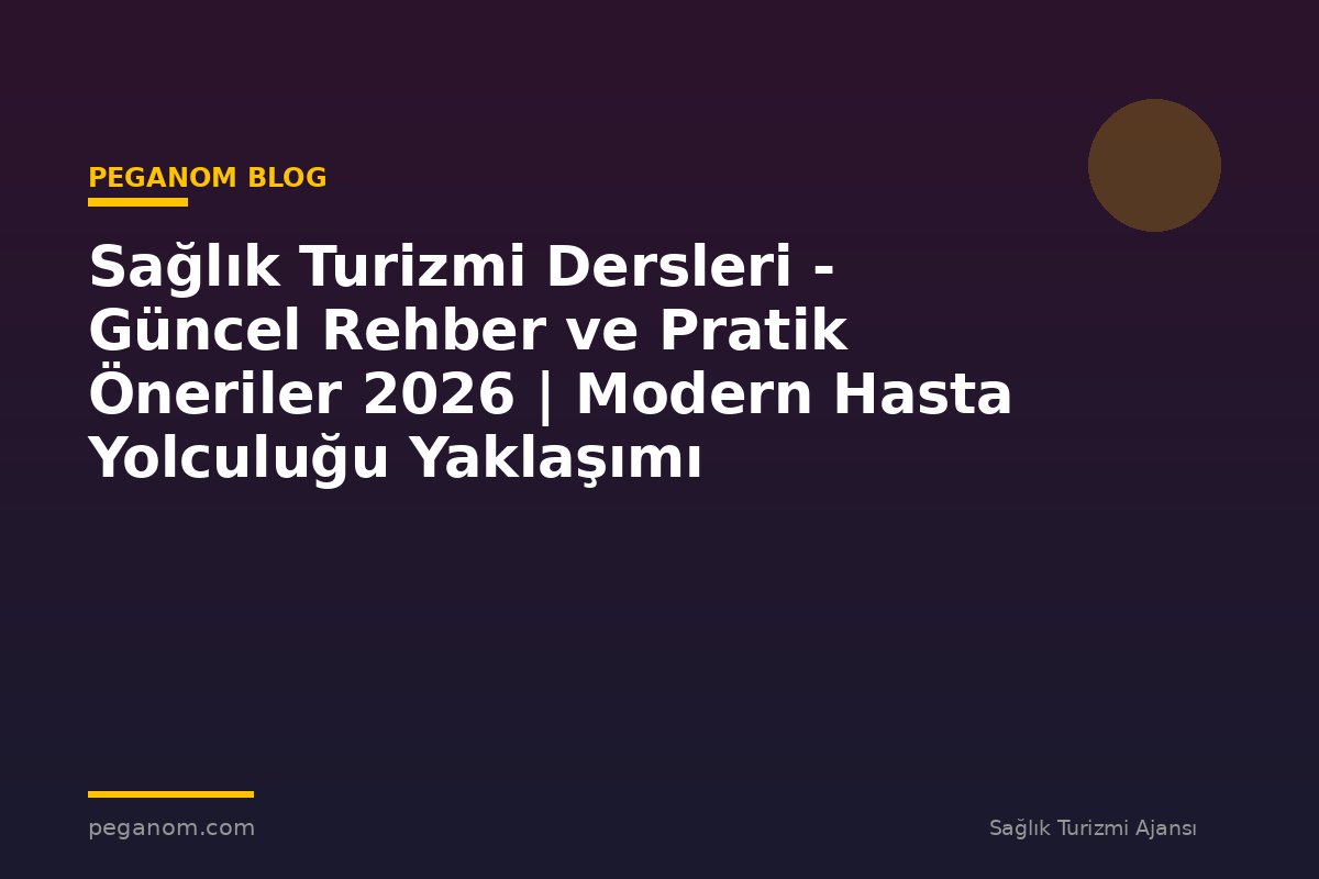 Sağlık Turizmi Dersleri - Güncel Rehber ve Pratik Öneriler 2026 | Modern Hasta Yolculuğu Yaklaşımı