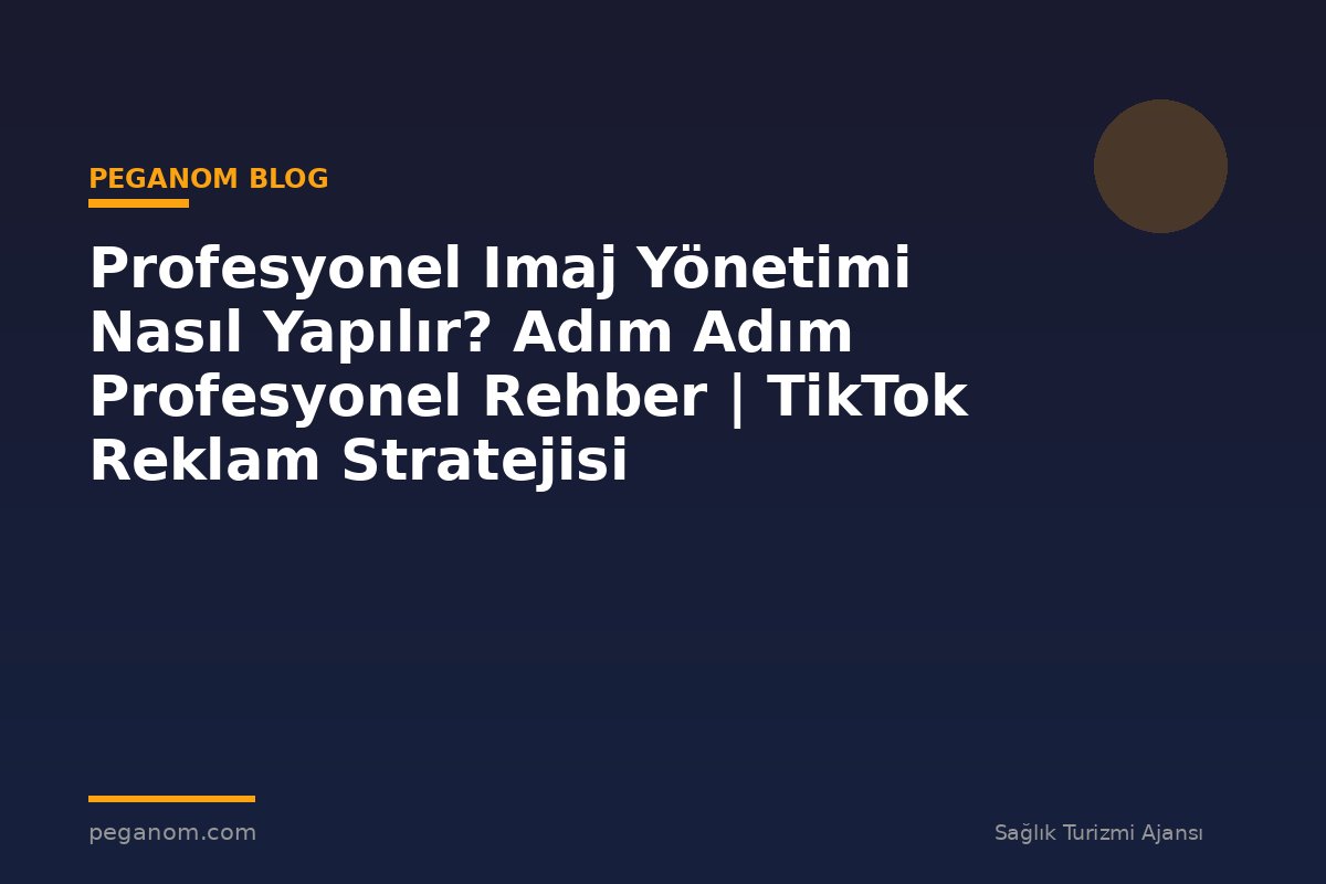Profesyonel Imaj Yönetimi Nasıl Yapılır? Adım Adım Profesyonel Rehber | TikTok Reklam Stratejisi