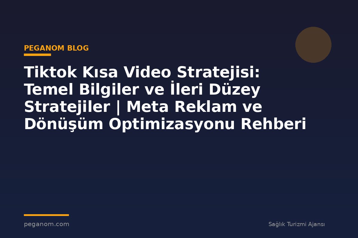 Tiktok Kısa Video Stratejisi: Temel Bilgiler ve İleri Düzey Stratejiler | Meta Reklam ve Dönüşüm Optimizasyonu Rehberi
