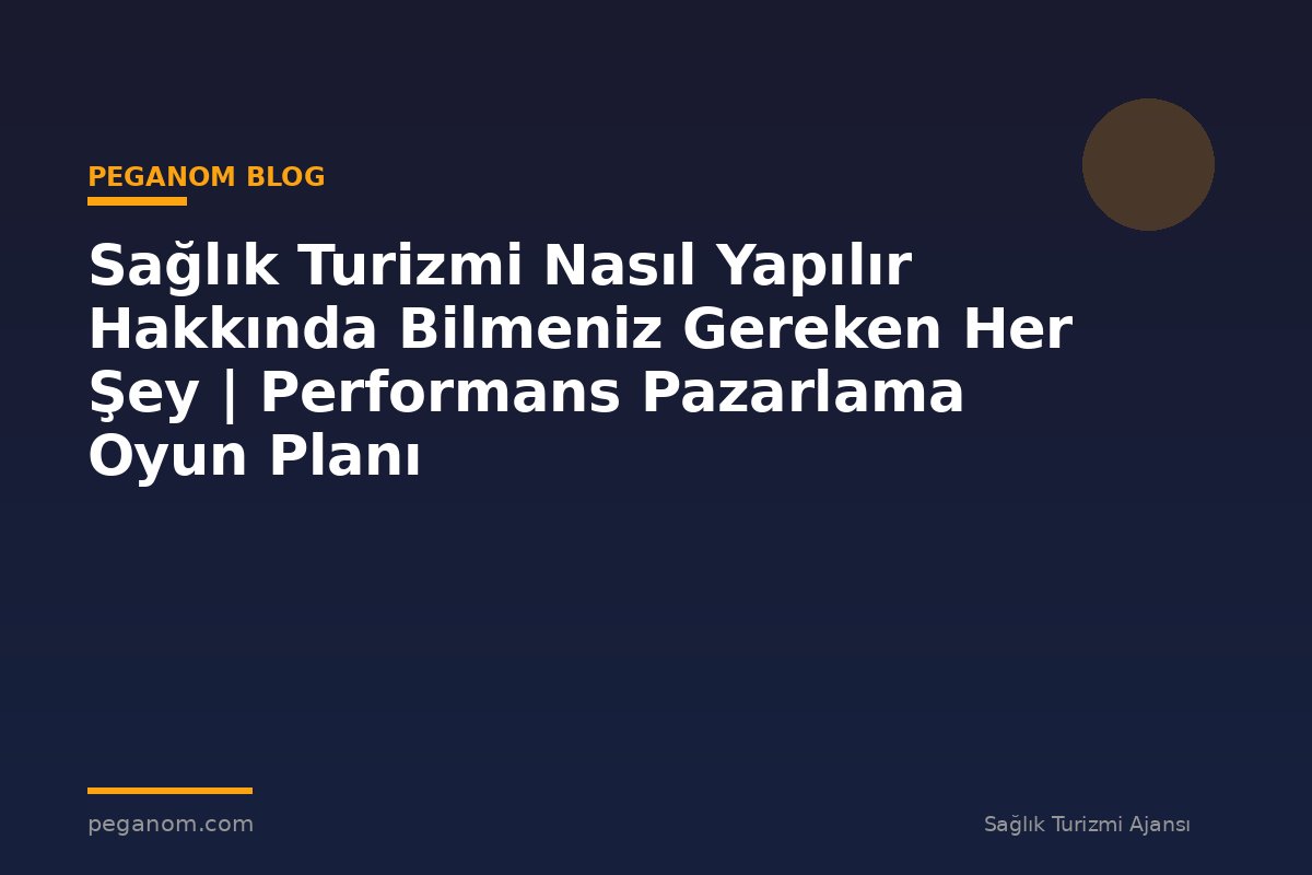 Sağlık Turizmi Nasıl Yapılır Hakkında Bilmeniz Gereken Her Şey | Performans Pazarlama Oyun Planı