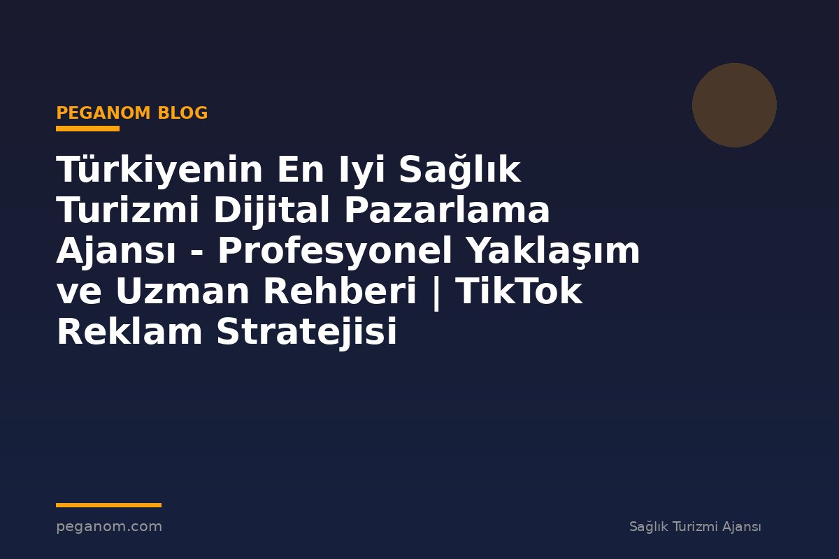 Türkiyenin En Iyi Sağlık Turizmi Dijital Pazarlama Ajansı - Profesyonel Yaklaşım ve Uzman Rehberi | TikTok Reklam Stratejisi