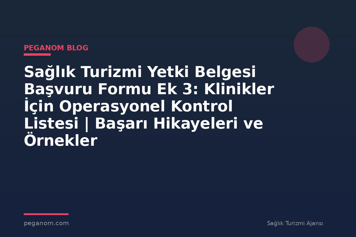 Sağlık Turizmi Yetki Belgesi Başvuru Formu Ek 3: Klinikler İçin Operasyonel Kontrol Listesi | Başarı Hikayeleri ve Örnekler