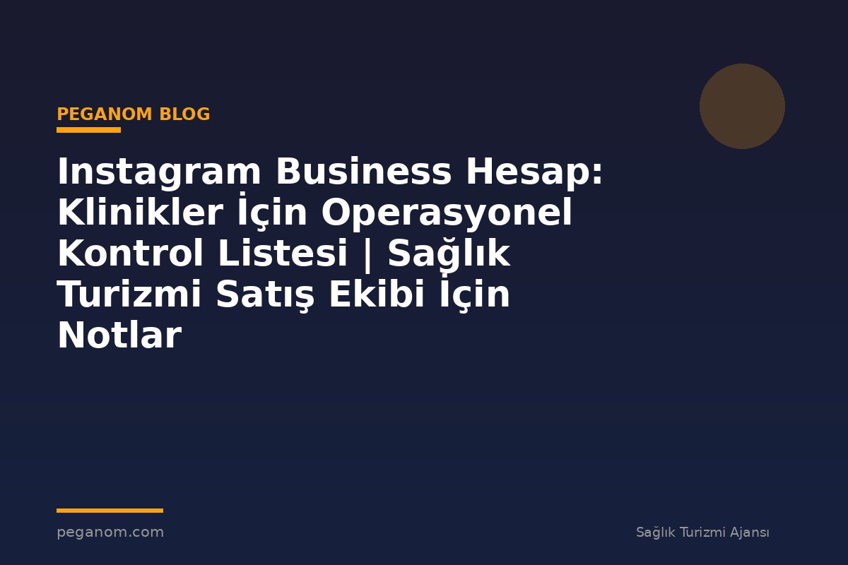 Instagram Business Hesap: Klinikler İçin Operasyonel Kontrol Listesi | Sağlık Turizmi Satış Ekibi İçin Notlar